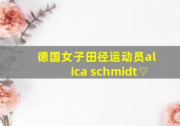 德国女子田径运动员alica schmidt▽